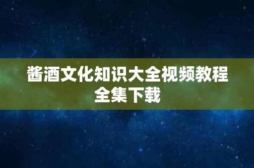 酱酒文化知识大全视频教程全集下载