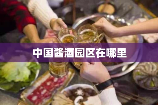 中国酱酒园区在哪里