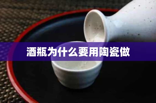 酒瓶为什么要用陶瓷做