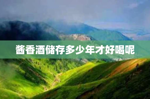 酱香酒储存多少年才好喝呢