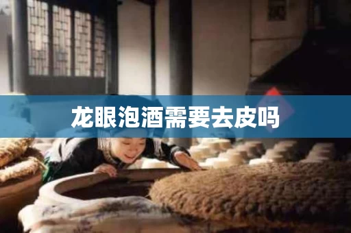 龙眼泡酒需要去皮吗