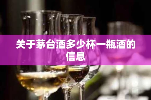 关于茅台酒多少杯一瓶酒的信息