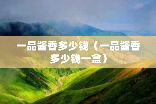 一品酱香多少钱（一品酱香多少钱一盒）