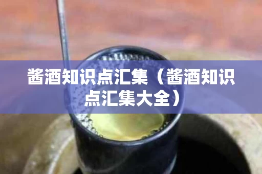 酱酒知识点汇集（酱酒知识点汇集大全）
