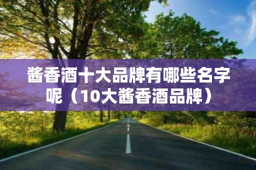 酱香酒十大品牌有哪些名字呢（10大酱香酒品牌）