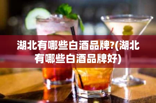 湖北有哪些白酒品牌?(湖北有哪些白酒品牌好)
