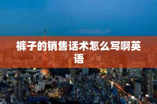 裤子的销售话术怎么写啊英语