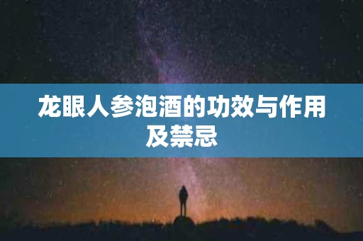 龙眼人参泡酒的功效与作用及禁忌 龙眼人参泡酒的功效与作用及禁忌
