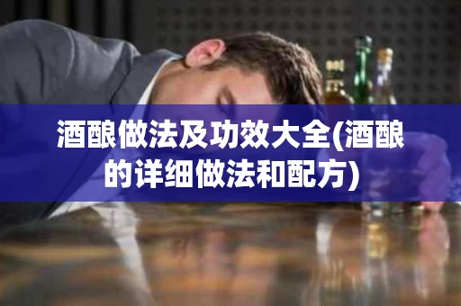 酒酿做法及功效大全(酒酿的详细做法和配方) 酒酿做法及功效大全(酒酿的详细做法和配方)