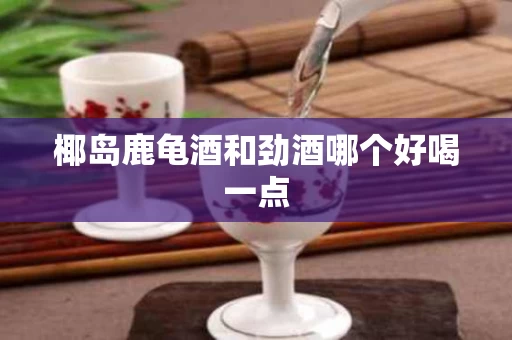 椰岛鹿龟酒和劲酒哪个好喝一点