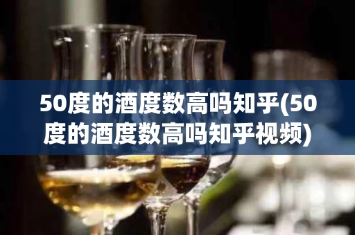 50度的酒度数高吗知乎(50度的酒度数高吗知乎视频)