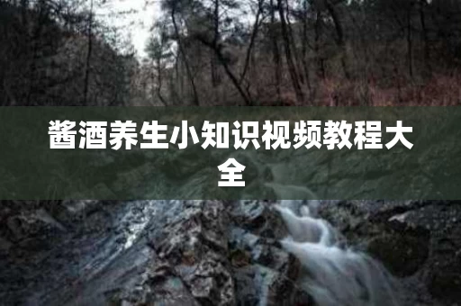 酱酒养生小知识视频教程大全