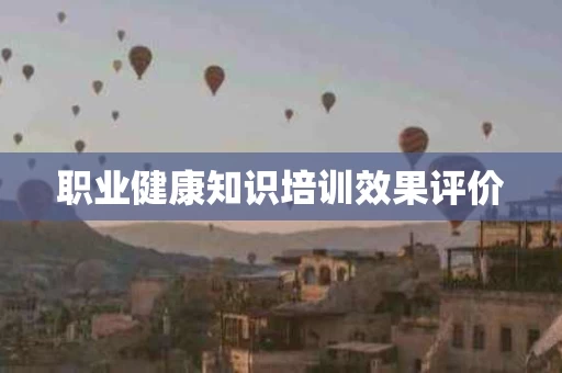 职业健康知识培训效果评价