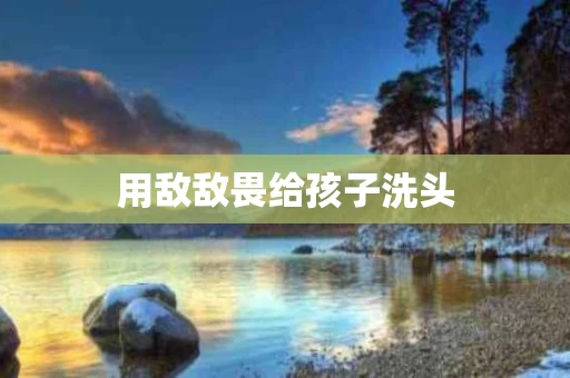 用敌敌畏给孩子洗头