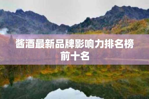 酱酒最新品牌影响力排名榜前十名