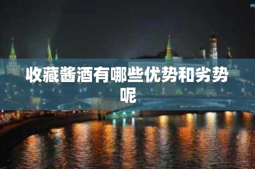 收藏酱酒有哪些优势和劣势呢