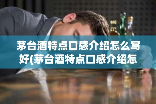 茅台酒特点口感介绍怎么写好(茅台酒特点口感介绍怎么写好喝)