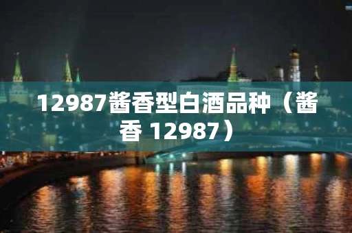 12987酱香型白酒品种（酱香 12987）