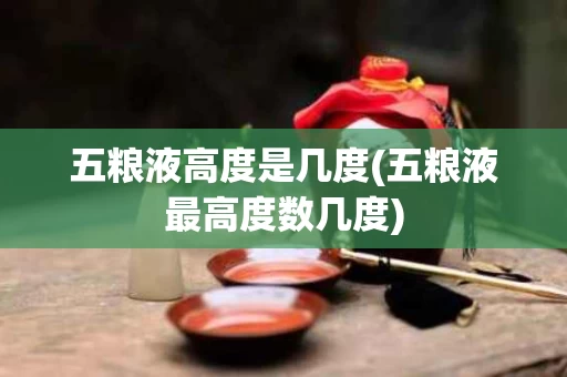 五粮液高度是几度(五粮液最高度数几度)