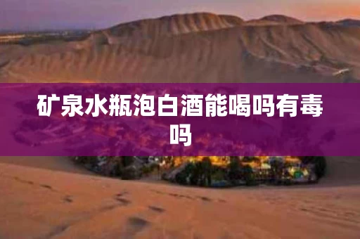 矿泉水瓶泡白酒能喝吗有毒吗