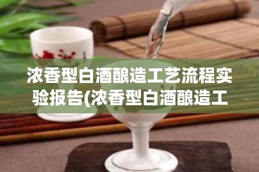 浓香型白酒酿造工艺流程实验报告(浓香型白酒酿造工艺流程实验报告怎么写)