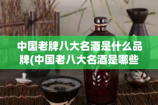 中国老牌八大名酒是什么品牌(中国老八大名酒是哪些十大名酒)