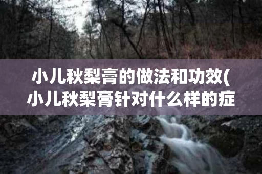 小儿秋梨膏的做法和功效(小儿秋梨膏针对什么样的症状呢)