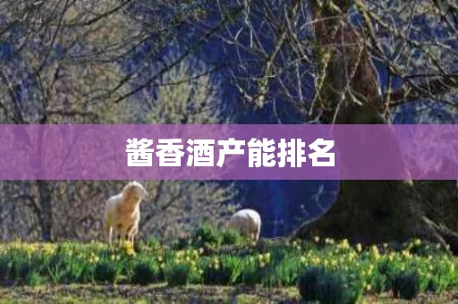 酱香酒产能排名