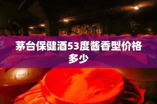 茅台保健酒53度酱香型价格多少
