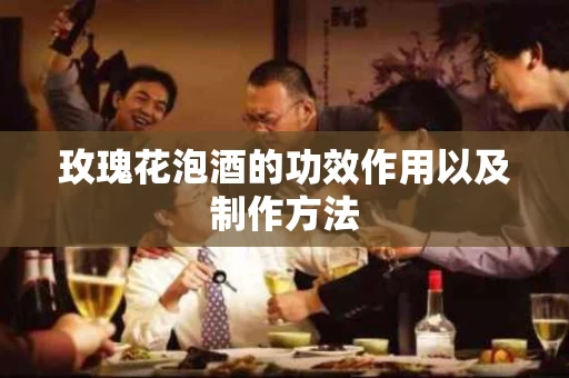 玫瑰花泡酒的功效作用以及制作方法