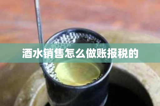酒水销售怎么做账报税的