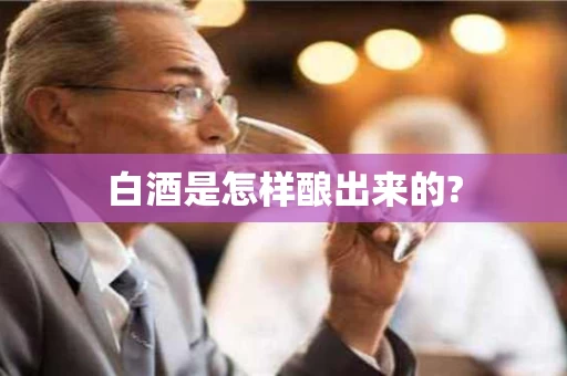 白酒是怎样酿出来的?
