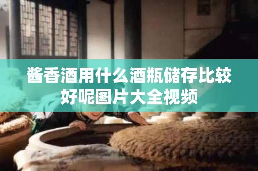 酱香酒用什么酒瓶储存比较好呢图片大全视频