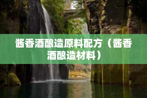 酱香酒酿造原料配方（酱香酒酿造材料）
