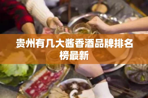 贵州有几大酱香酒品牌排名榜最新