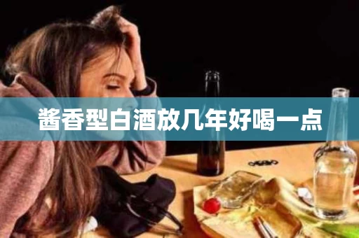 酱香型白酒放几年好喝一点
