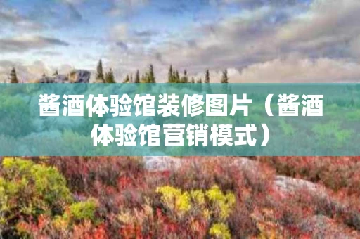 酱酒体验馆装修图片(酱酒体验馆营销模式) 酱酒体验馆装修图片(酱酒体验馆营销模式)