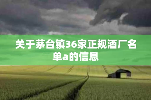 关于茅台镇36家正规酒厂名单a的信息