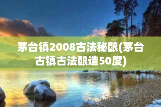 茅台镇2008古法秘酿(茅台古镇古法酿造50度)