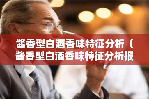 酱香型白酒香味特征分析（酱香型白酒香味特征分析报告）