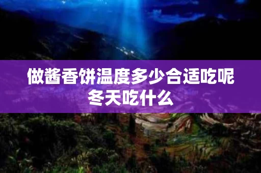 做酱香饼温度多少合适吃呢冬天吃什么