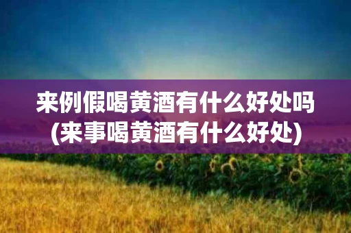 来例假喝黄酒有什么好处吗(来事喝黄酒有什么好处)