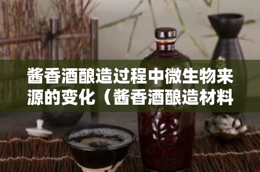 酱香酒酿造过程中微生物来源的变化（酱香酒酿造材料）