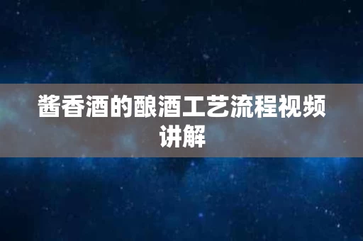 酱香酒的酿酒工艺流程视频讲解