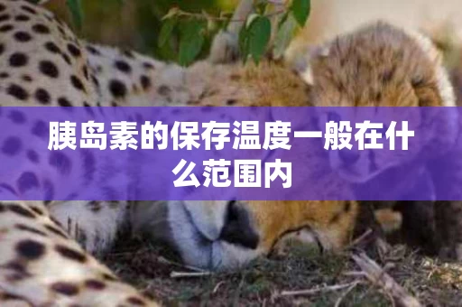 胰岛素的保存温度一般在什么范围内