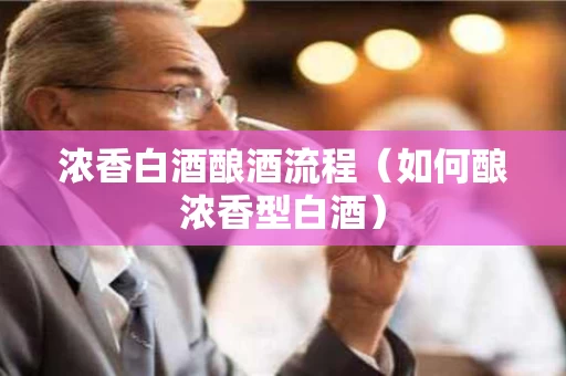 浓香白酒酿酒流程（如何酿浓香型白酒）
