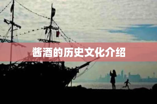 酱酒的历史文化介绍