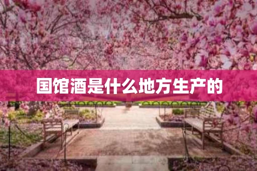 国馆酒是什么地方生产的