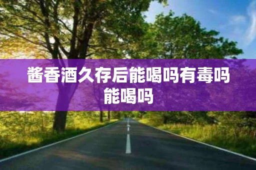酱香酒久存后能喝吗有毒吗能喝吗