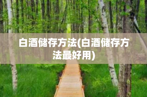 白酒储存方法(白酒储存方法最好用)